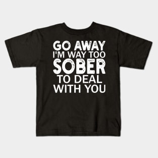 go away i'm way too sober to deal with you Kids T-Shirt